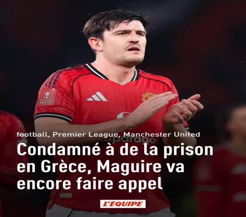 希臘警方律師呼吁禁賽馬奎爾：其至今未道歉反映人品問題_英超直播