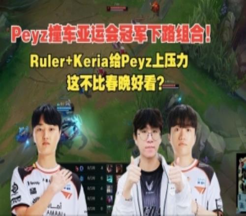Peyz撞车亚运会冠军下路组合：EZ12512将Ruler+keria斩于马下